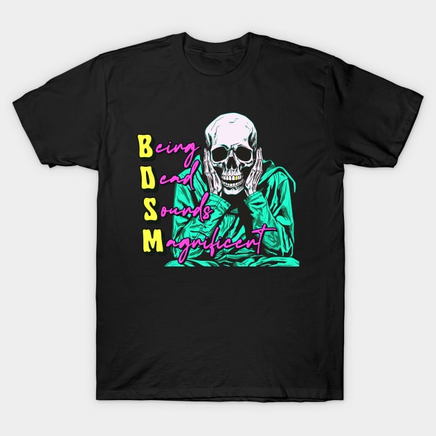 BDSM // Being Dead Sounds Magnificent T-Shirt by DankFutura